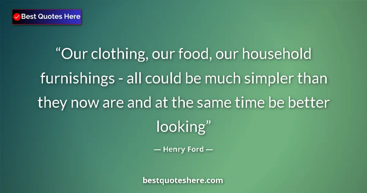 Quote by Henry Ford: Our clothing, our food, our household furnishings - all could be much simpler than they now are and ...
