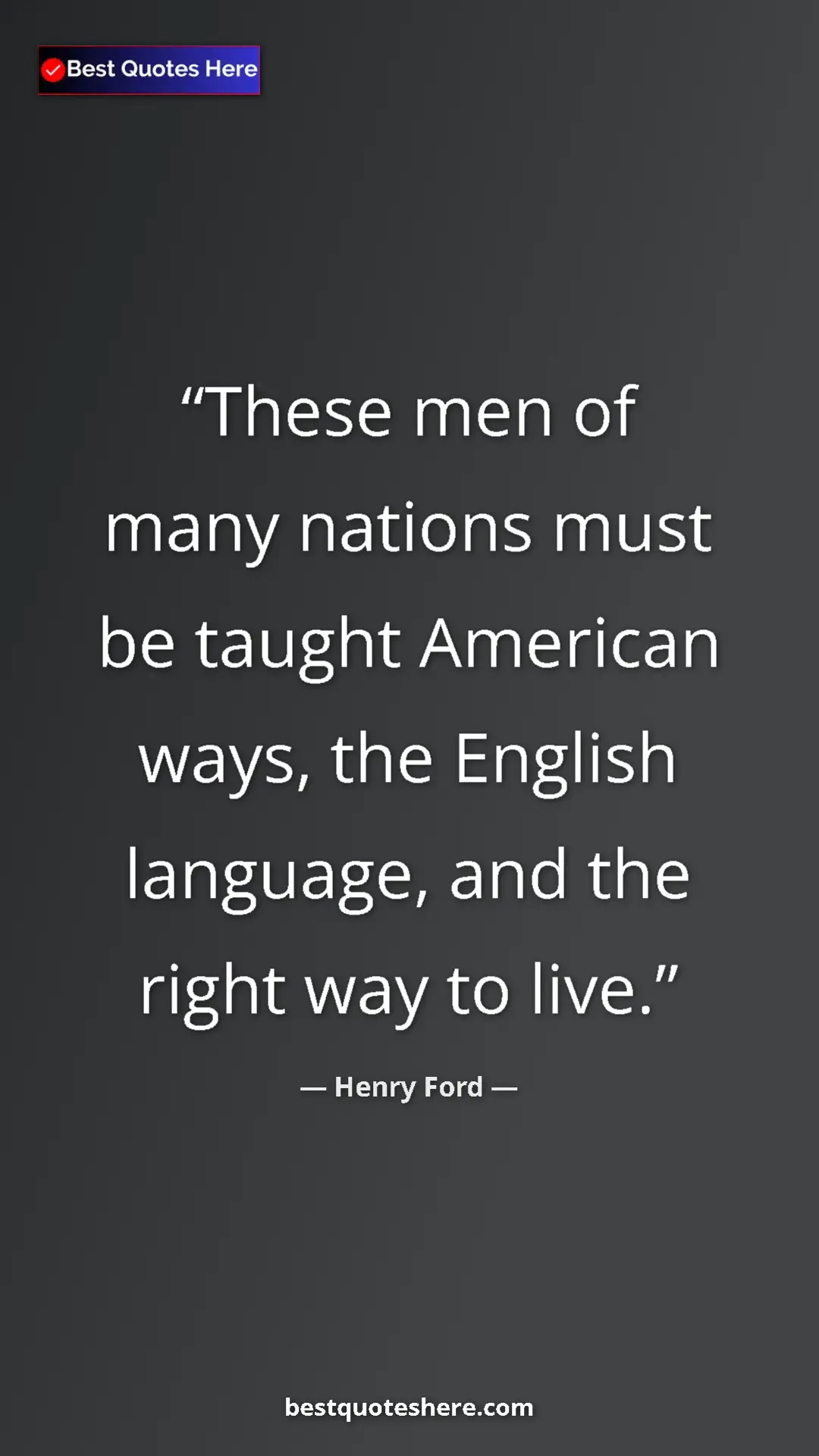 Henry Ford Quote Card: "These men of many nations must be taught American ways, the..." Pinterest quote poster by Henry Ford: "These men of many nations must be taught American ways, the..."
