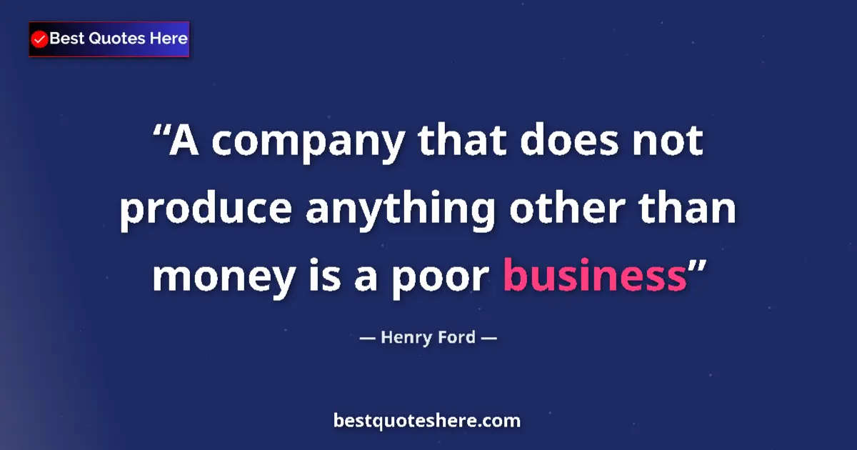 Image for the quote by Henry Ford: A company that does not produce anything other than money is a poor business...