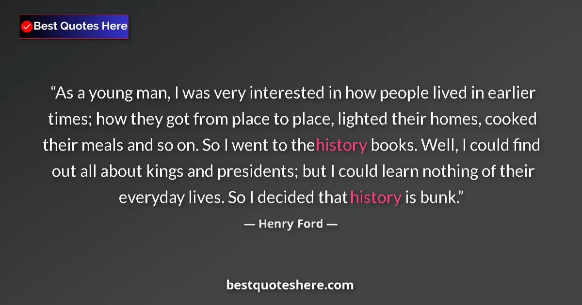 Quote by Henry Ford: As a young man, I was very interested in how people lived in earlier times; how they got from place ...