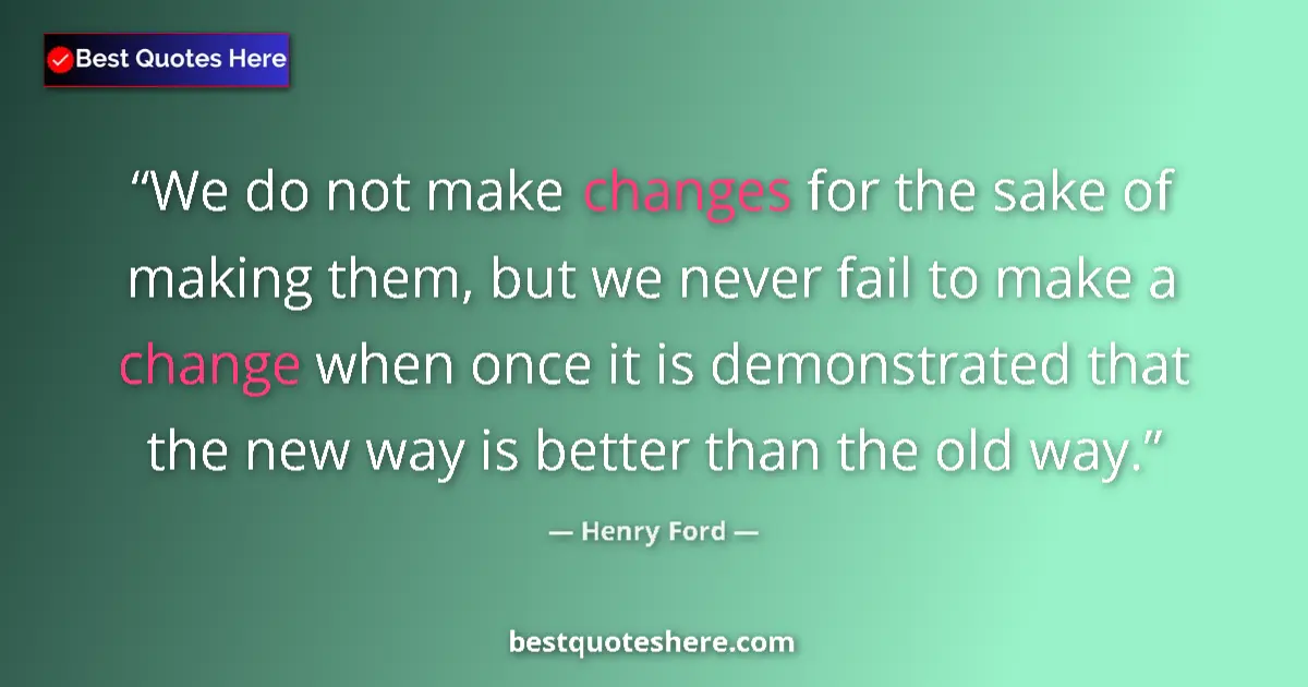 Quote by Henry Ford: We do not make changes for the sake of making them