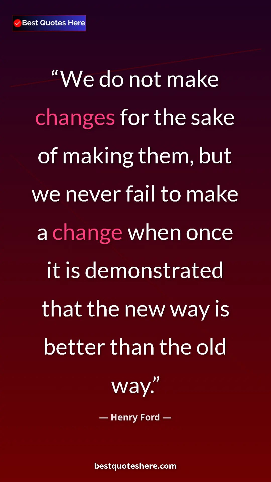 Pinterest quote poster by Henry Ford: "We do not make changes for the sake of making them, but we..."