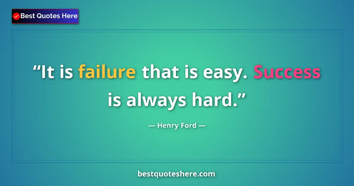 Quote by Henry Ford: It is failure that is easy. Success is always hard