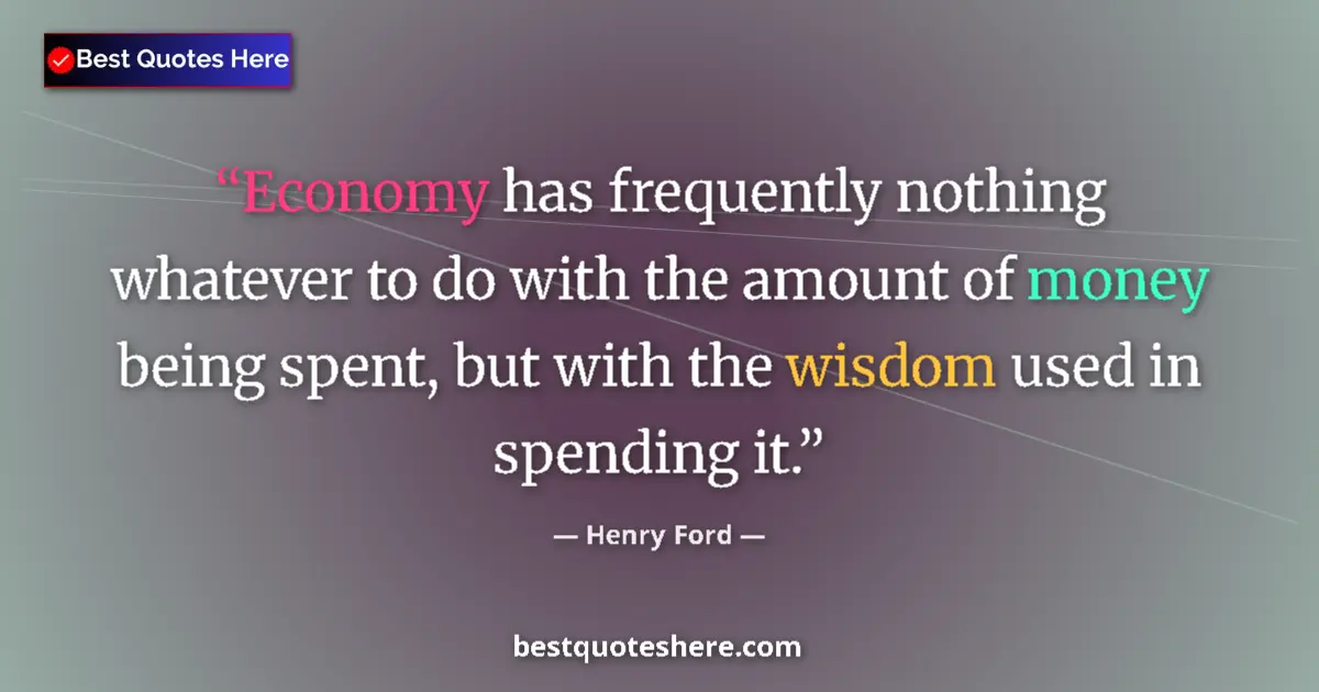 Quote by Henry Ford: Economy has frequently nothing whatever to do with the amount of money being spent, but with the wis...