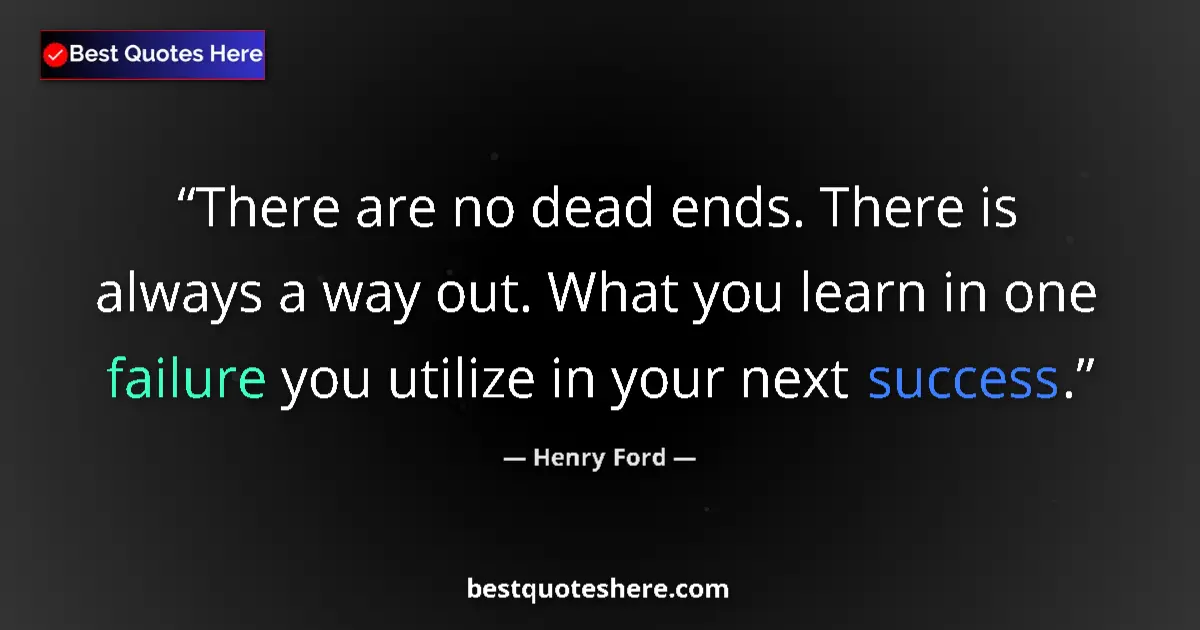 Image for the quote by Henry Ford: There are no dead ends. There is always a way out. What you learn in one failure you utilize in your...