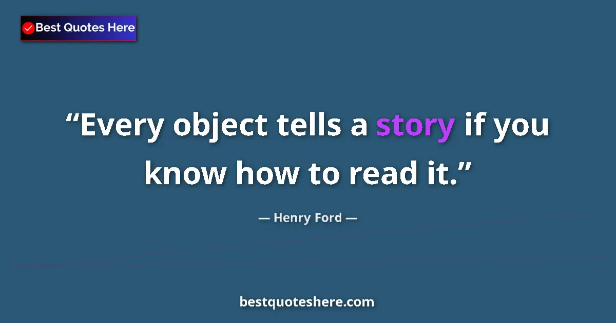 Quote by Henry Ford: Every object tells a story if you know how to read it....