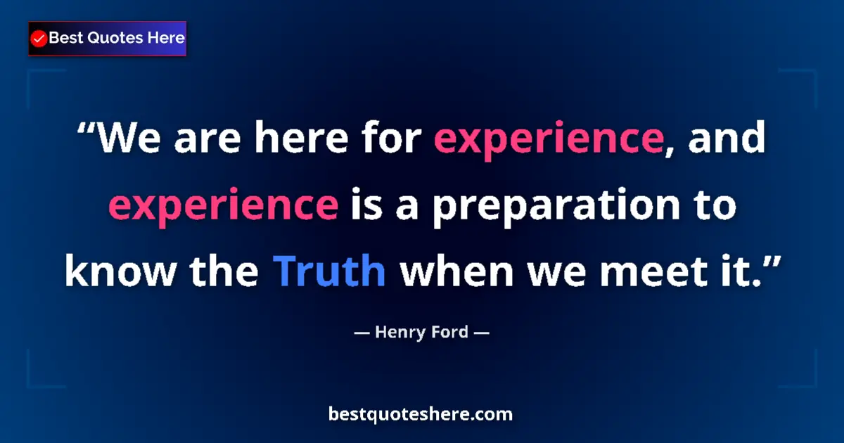 Image for the quote by Henry Ford: We are here for experience, and experience is a preparation to know the Truth when we meet it....