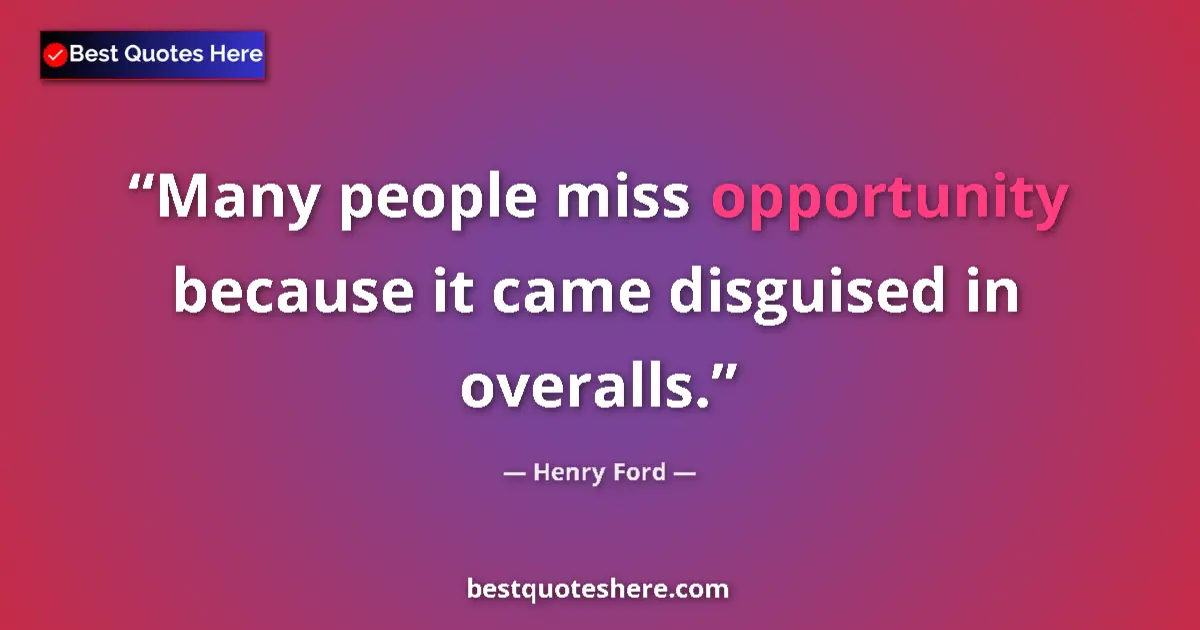 Quote by Henry Ford: Many people miss opportunity because it came disguised in overalls....