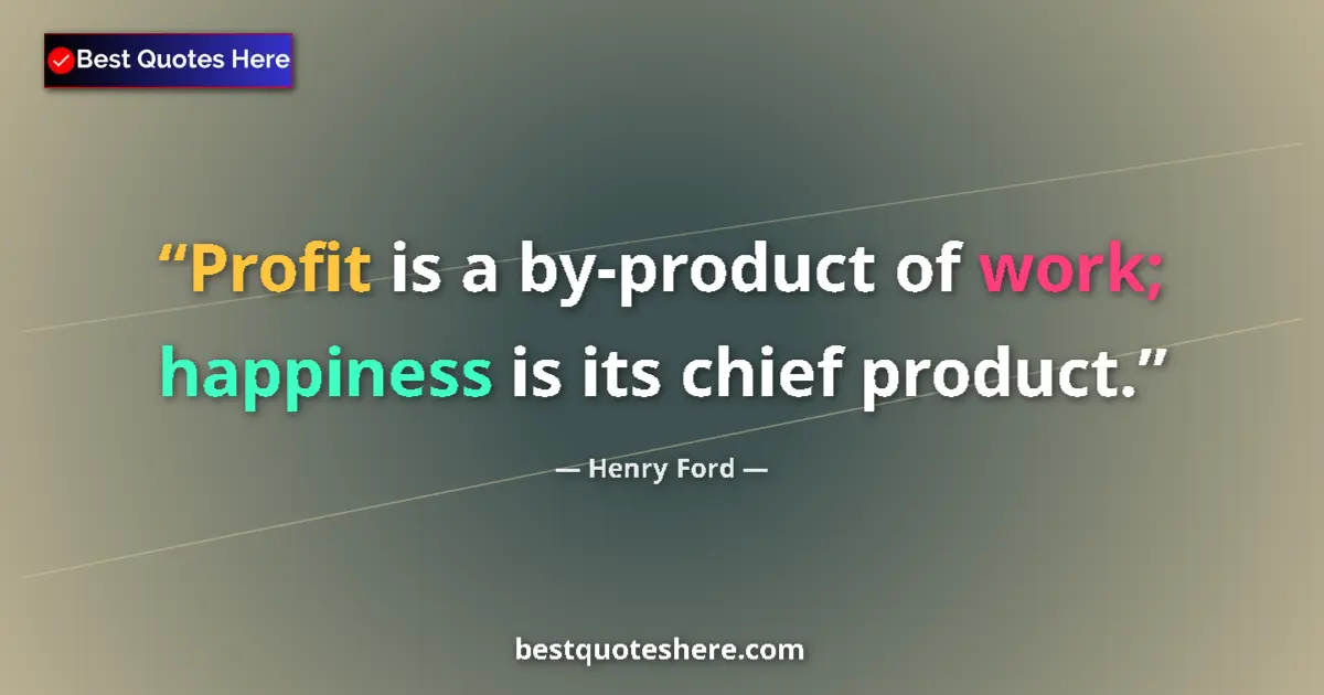 Quote by Henry Ford: Profit is a by-product of work; happiness is its chief product....