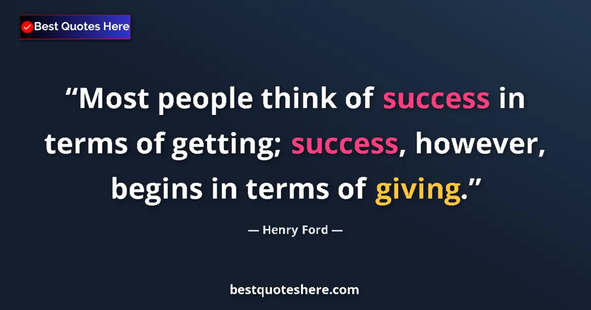 Quote by Henry Ford: Most people think of success in terms of getting; success, however, begins in terms of giving....