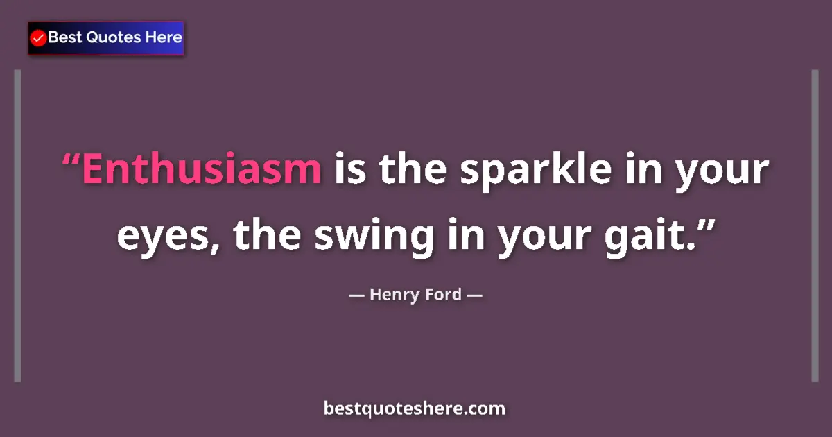 Quote by Henry Ford: Enthusiasm is the sparkle in your eyes, the swing in your gait....