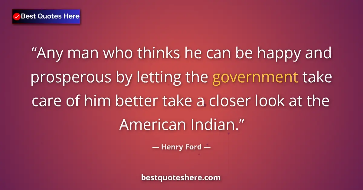 Quote by Henry Ford: Any man who thinks he can be happy and prosperous by letting the government take care of him better ...