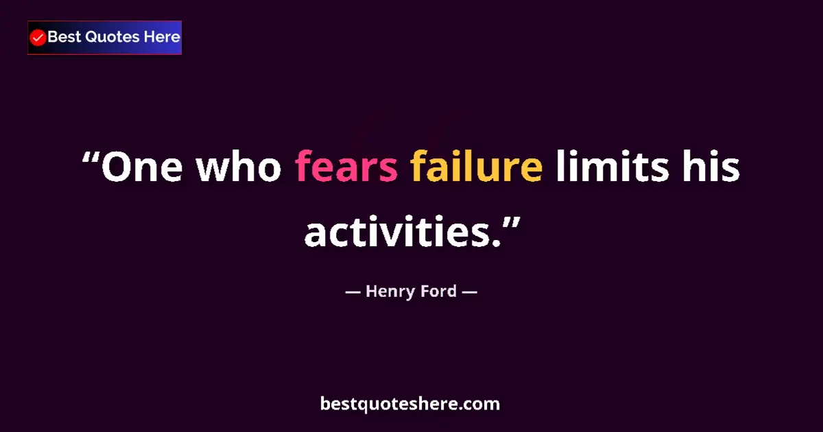 Quote by Henry Ford: One who fears failure limits his activities....