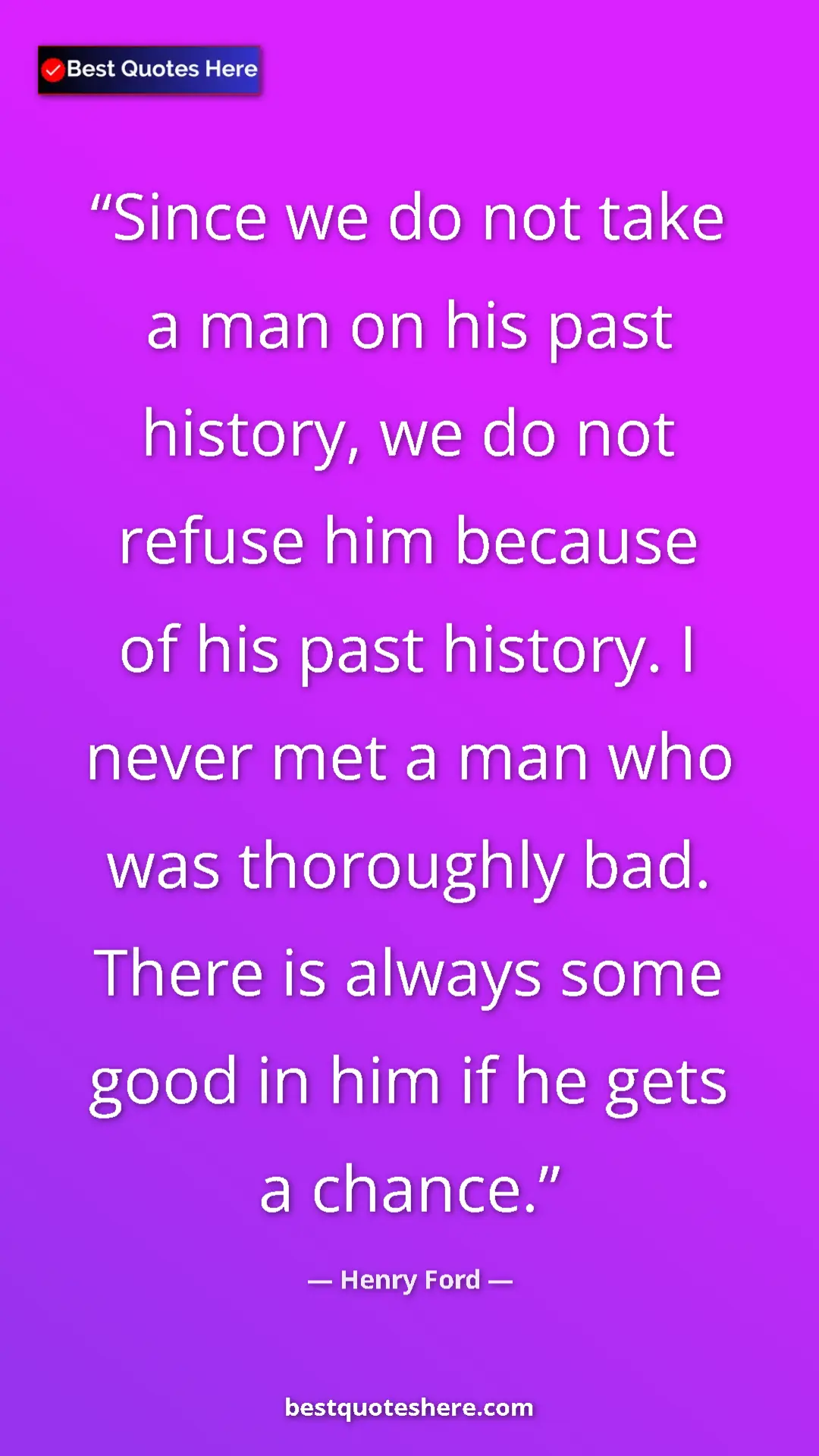 Pinterest quote poster by Henry Ford: "Since we do not take a man on his past history, we do not..."