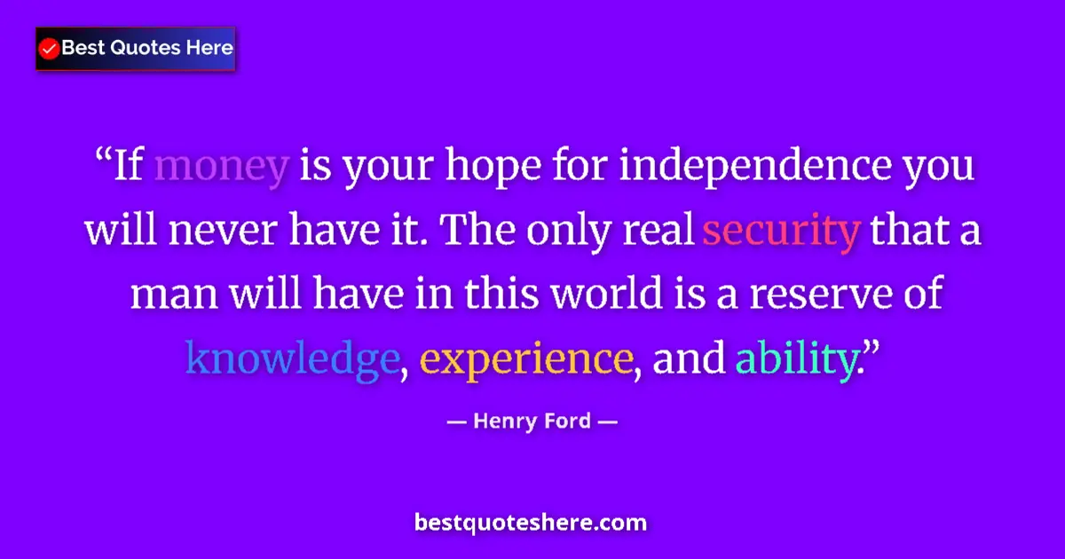 Quote by Henry Ford: If money is your hope for independence you will never have it. The only real security that a man wil...