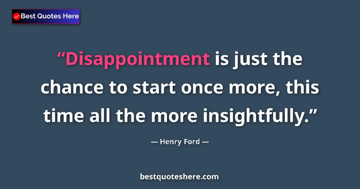 Quote by Henry Ford: Disappointment is just the chance to start once more, this time all the more insightfully....