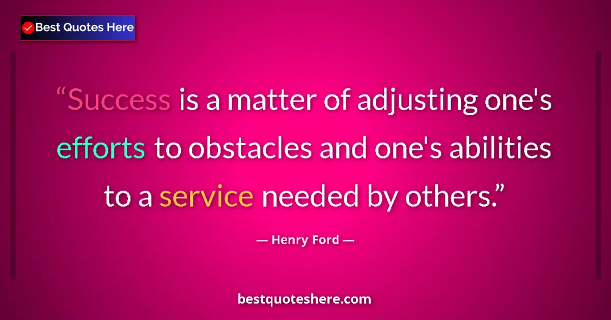 Quote by Henry Ford: Success is a matter of adjusting one's efforts to obstacles and one's abilities to a service needed ...