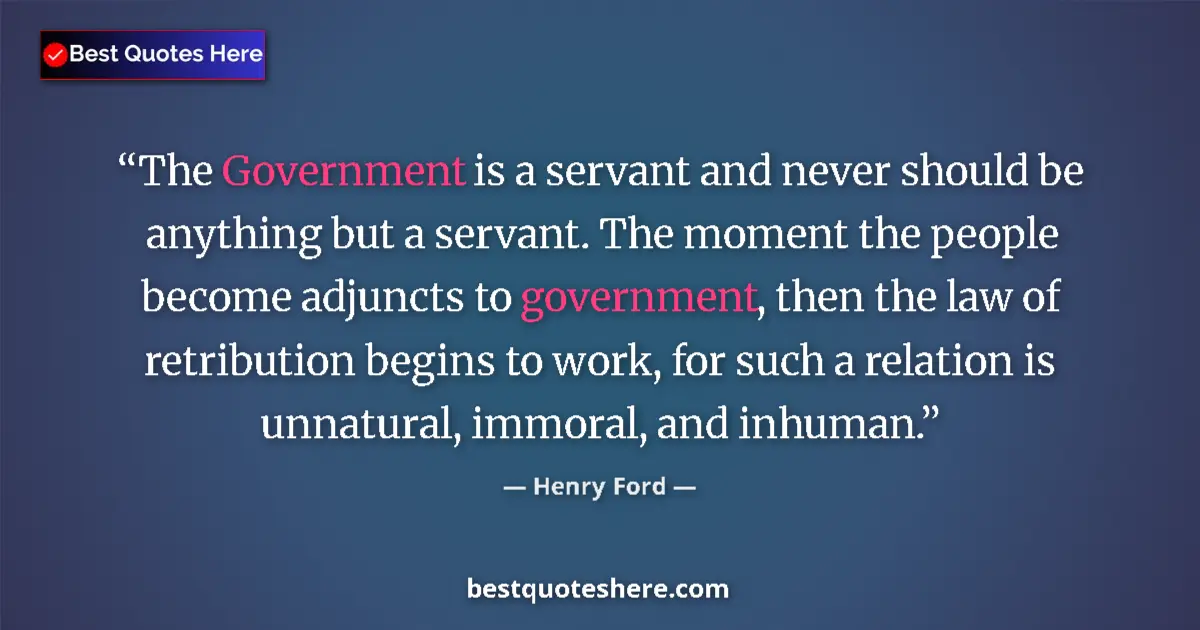 Quote by Henry Ford: The Government is a servant and never should be an