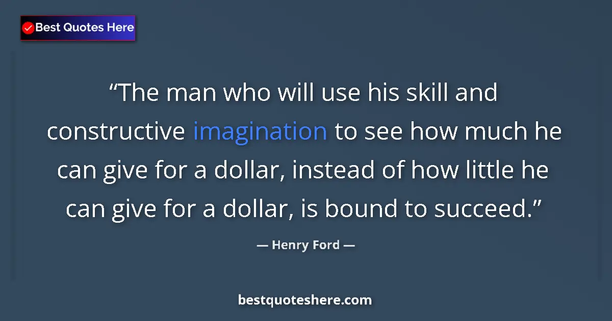 Image for the quote by Henry Ford: The man who will use his skill and constructive imagination to see how much he can give for a dollar...