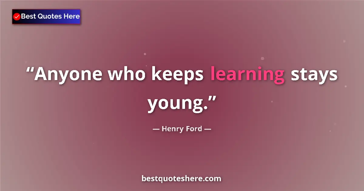 Quote by Henry Ford: Anyone who keeps learning stays young....