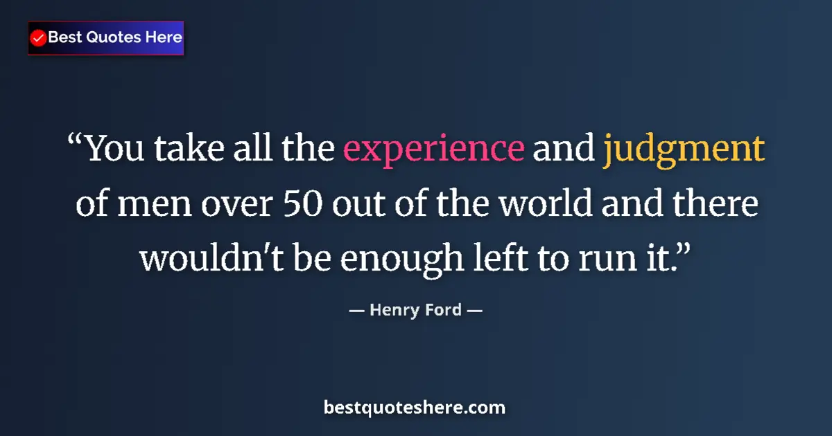 Quote by Henry Ford: You take all the experience and judgment of men over 50 out of the world and there wouldn't be enoug...