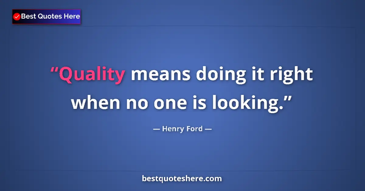 Quote by Henry Ford: Quality means doing it right when no one is lookin