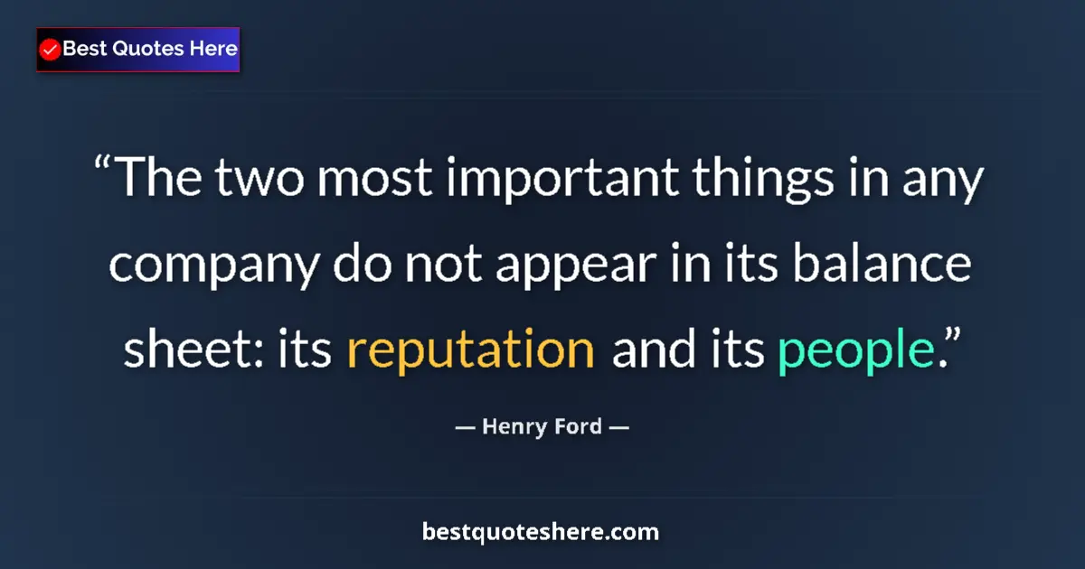 Quote by Henry Ford: The two most important things in any company do not appear in its balance sheet: its reputation and ...