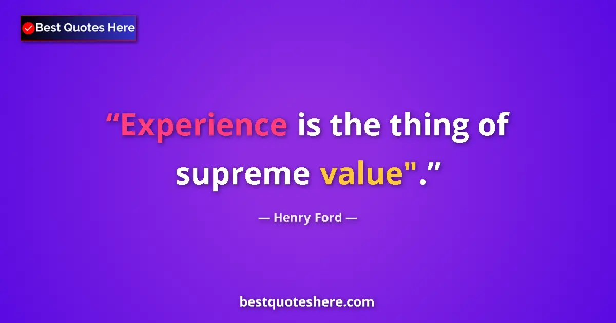 Quote by Henry Ford: Experience is the thing of supreme value".