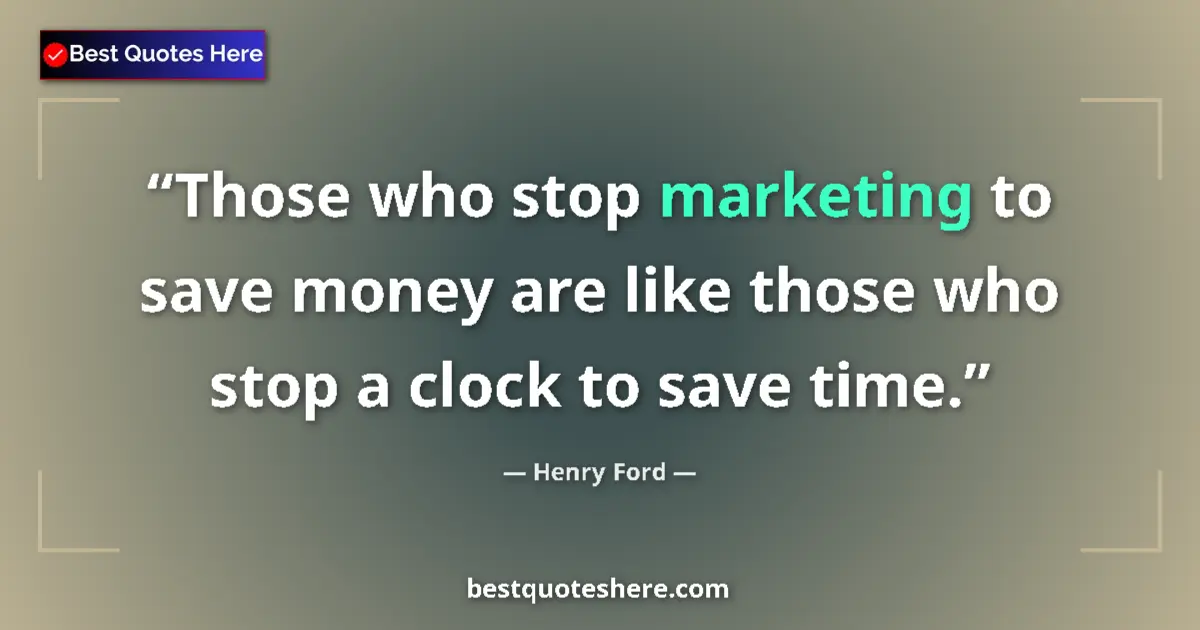 Quote by Henry Ford: Those who stop marketing to save money are like those who stop a clock to save time....