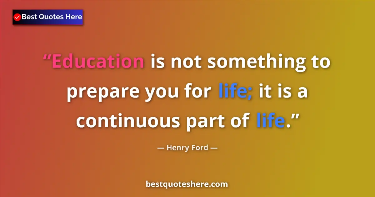 Image for the quote by Henry Ford: Education is not something to prepare you for life; it is a continuous part of life....
