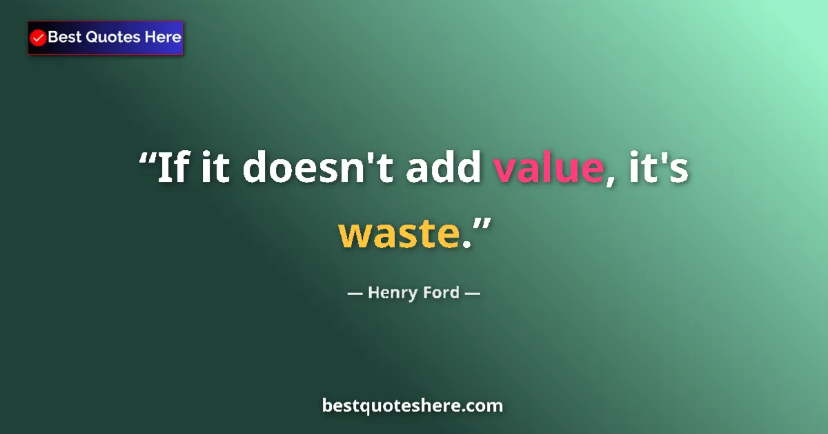 Quote by Henry Ford: If it doesn't add value, it's waste....