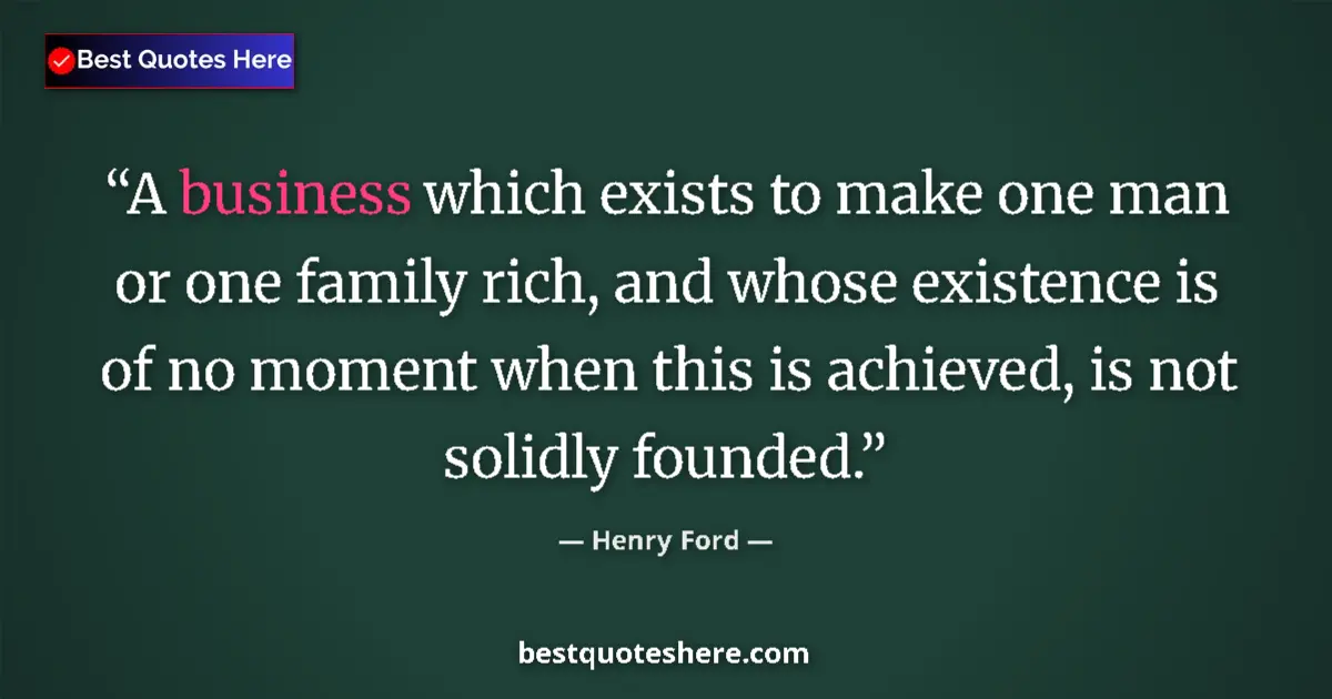 Quote by Henry Ford: A business which exists to make one man or one family rich, and whose existence is of no moment when...