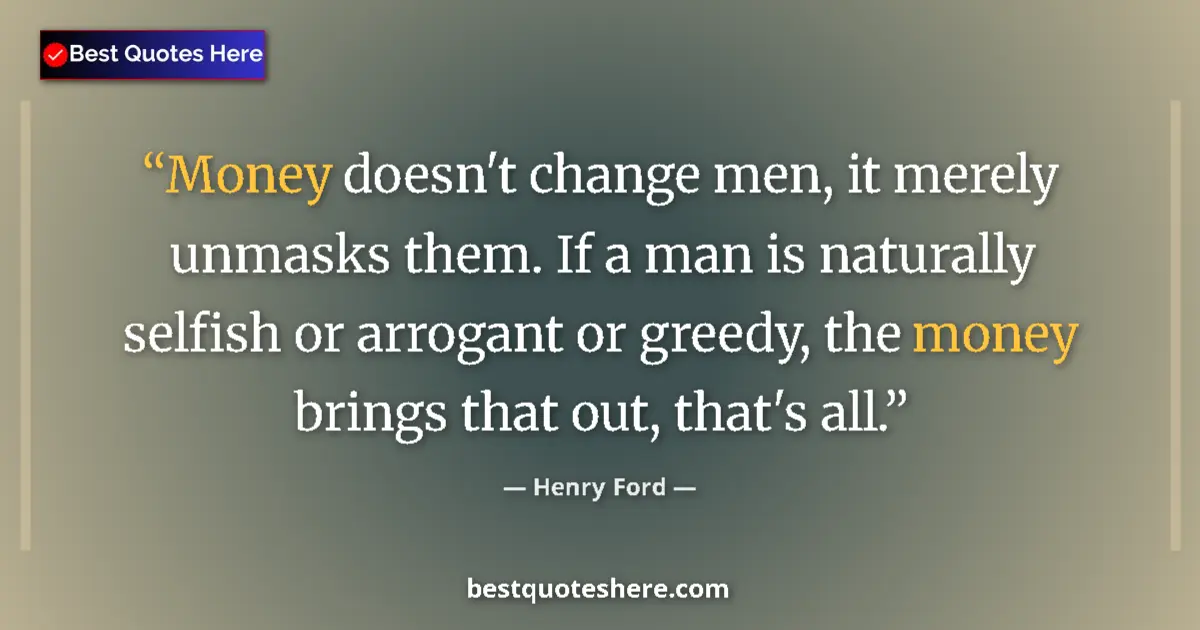 Quote by Henry Ford: Money doesn't change men, it merely unmasks them.