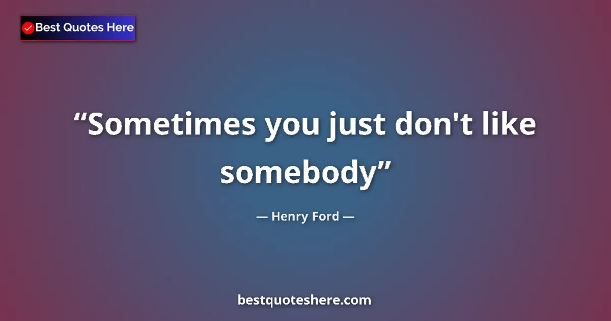 Quote by Henry Ford: Sometimes you just don't like somebody...