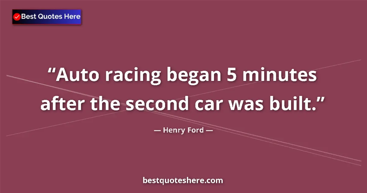 Quote by Henry Ford: Auto racing began 5 minutes after the second car w