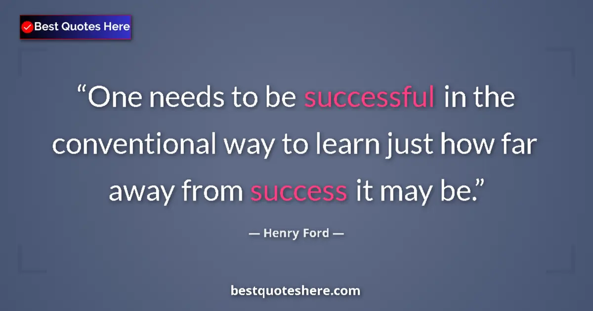 Quote by Henry Ford: One needs to be successful in the conventional way to learn just how far away from success it may be...