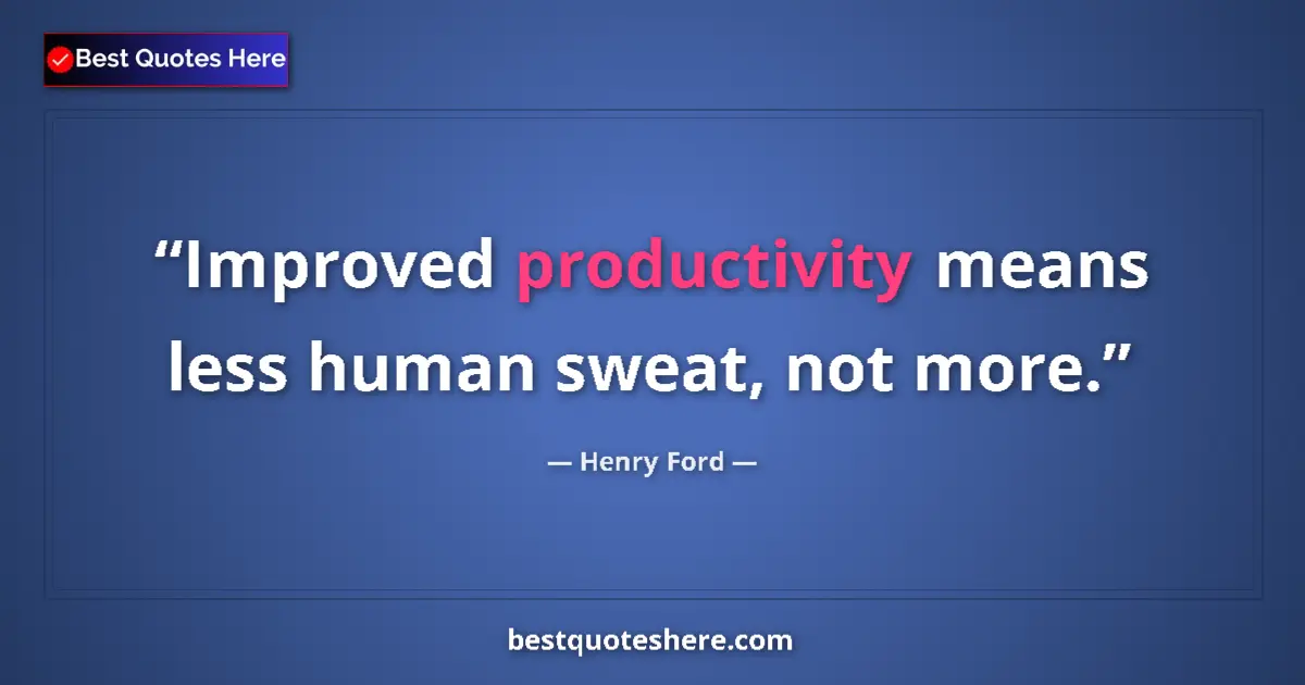 Quote by Henry Ford: Improved productivity means less human sweat, not more....