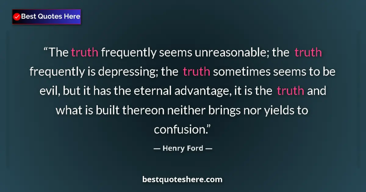 Quote by Henry Ford: The truth frequently seems unreasonable; the truth frequently is depressing; the truth sometimes see...
