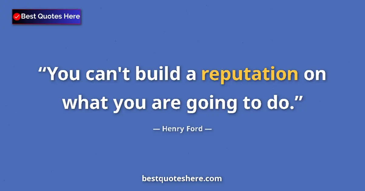 Quote by Henry Ford: You can't build a reputation on what you are going
