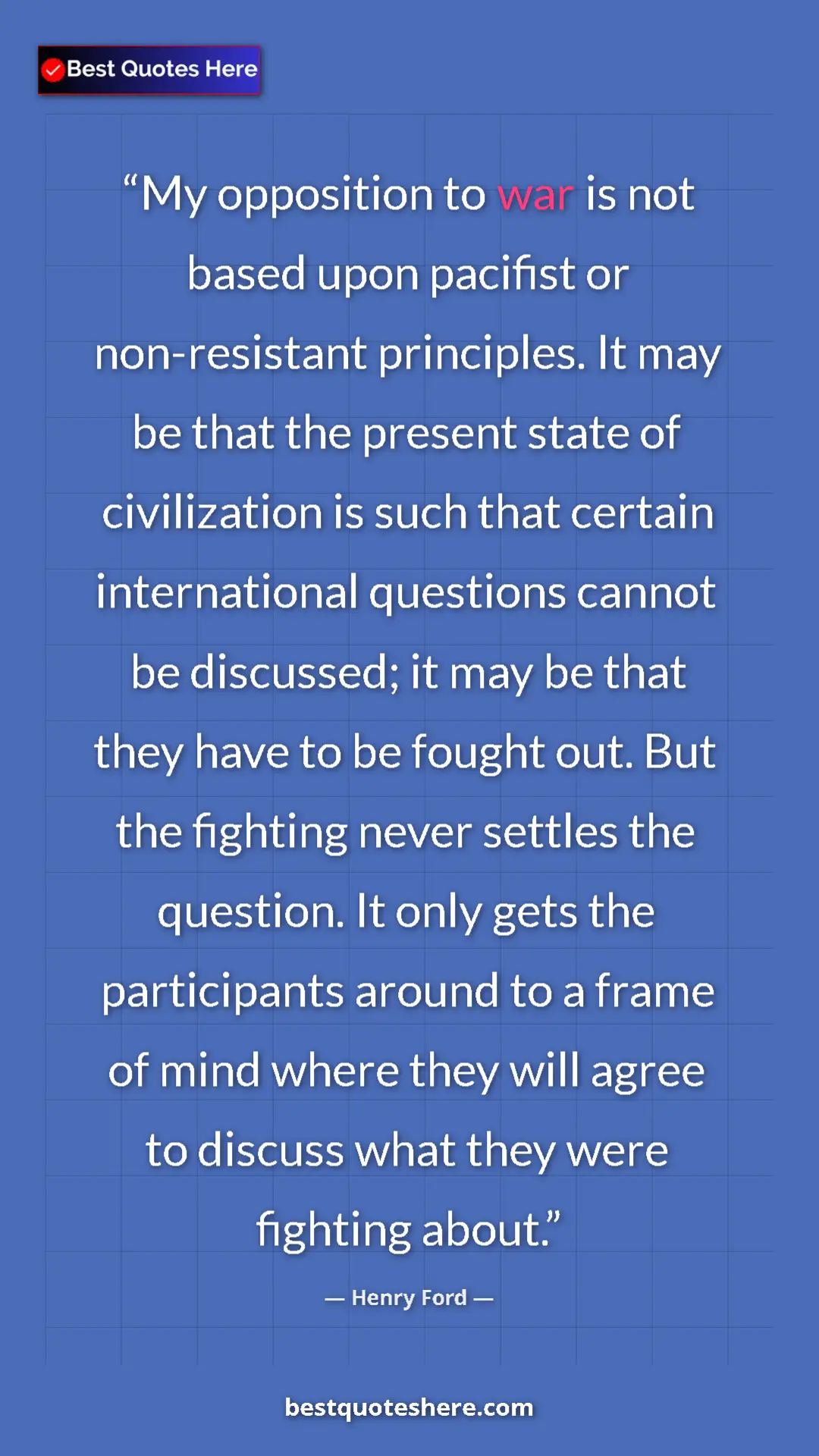Pinterest quote poster by Henry Ford: "My opposition to war is not based upon pacifist or..."