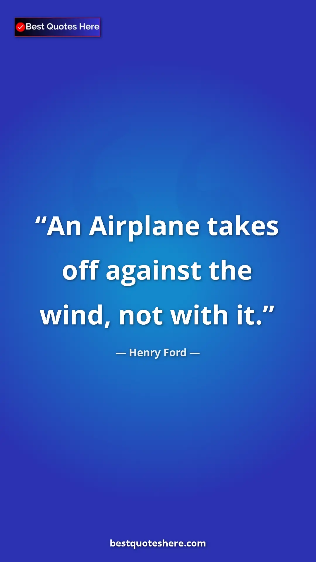 Pinterest quote poster by Henry Ford: "An Airplane takes off against the wind, not with it."