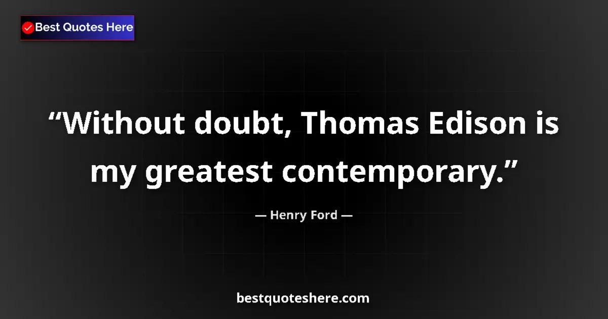 Image for the quote by Henry Ford: Without doubt, Thomas Edison is my greatest contemporary....
