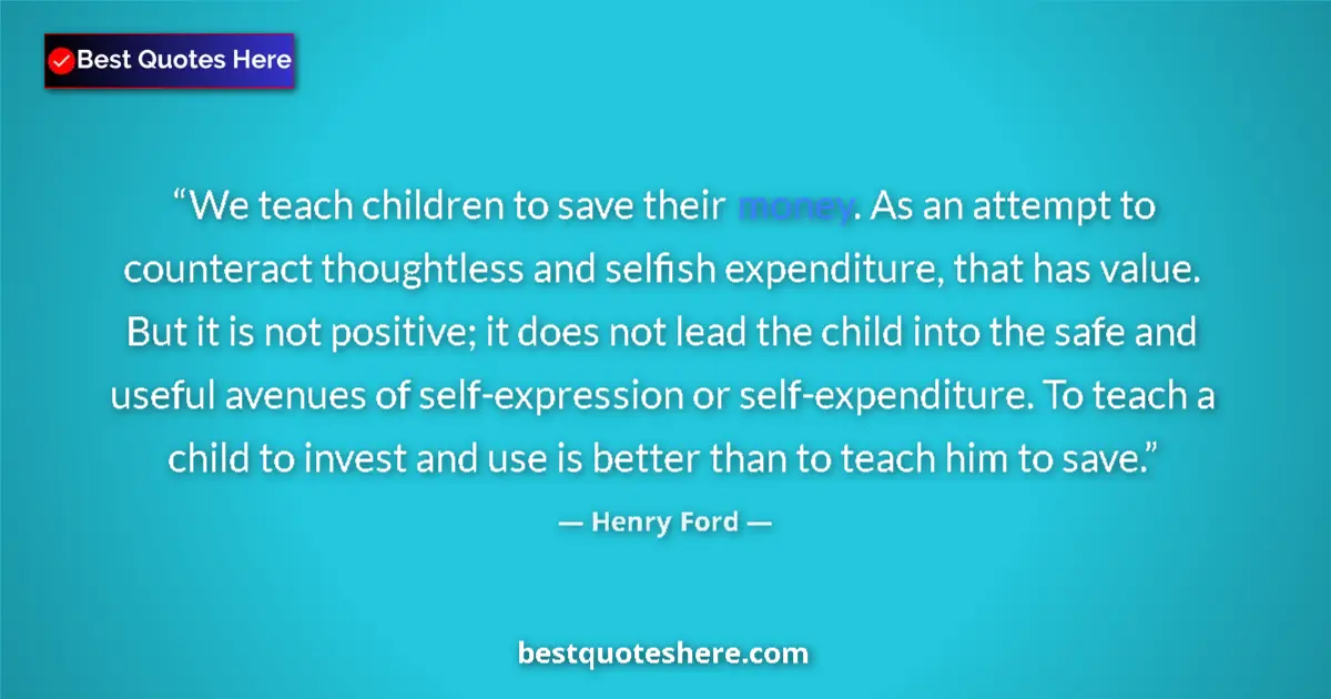 Image for the quote by Henry Ford: We teach children to save their money. As an attempt to counteract thoughtless and selfish expenditu...