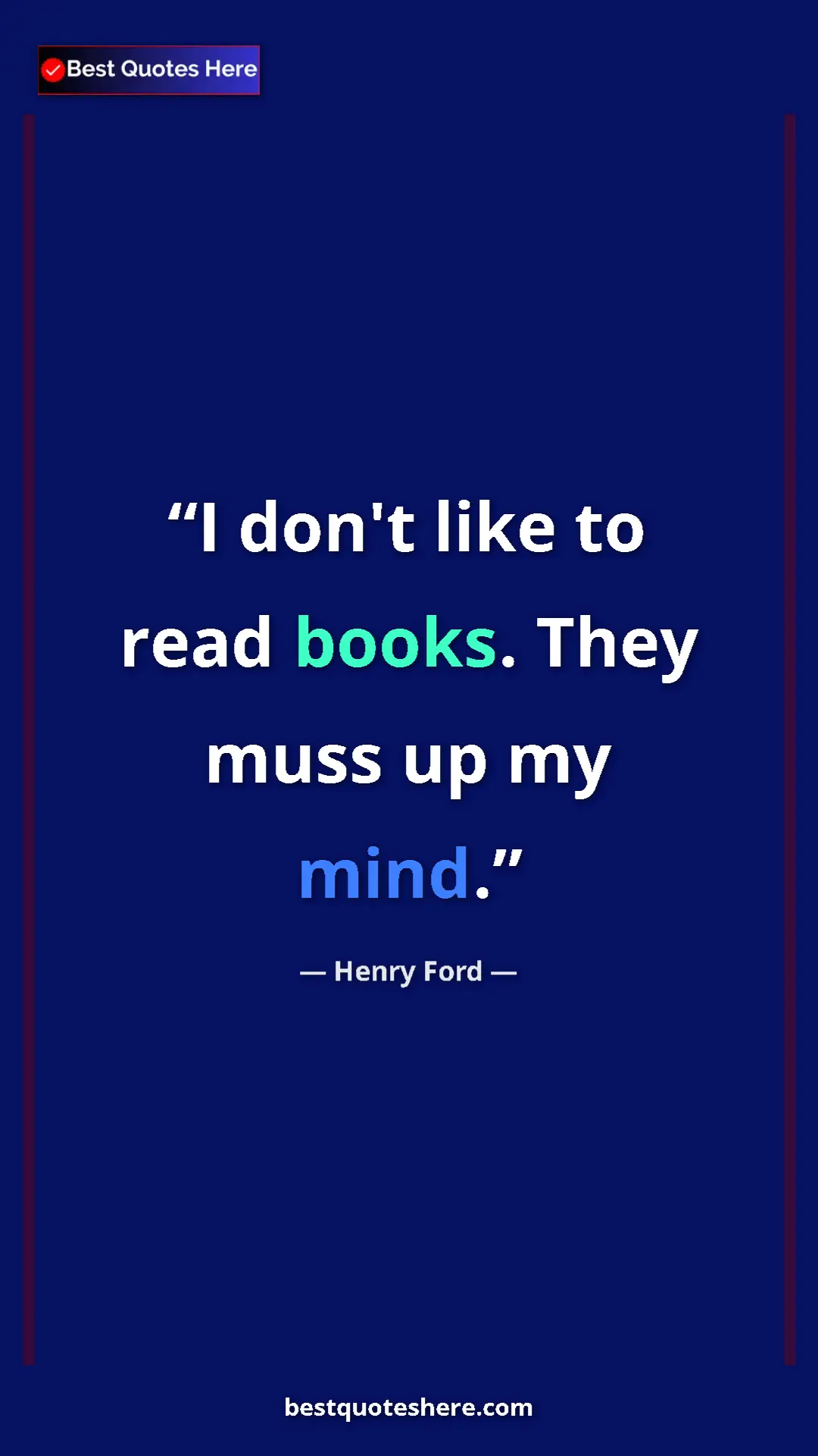 Pinterest quote poster by Henry Ford: "I don't like to read books. They muss up my mind."