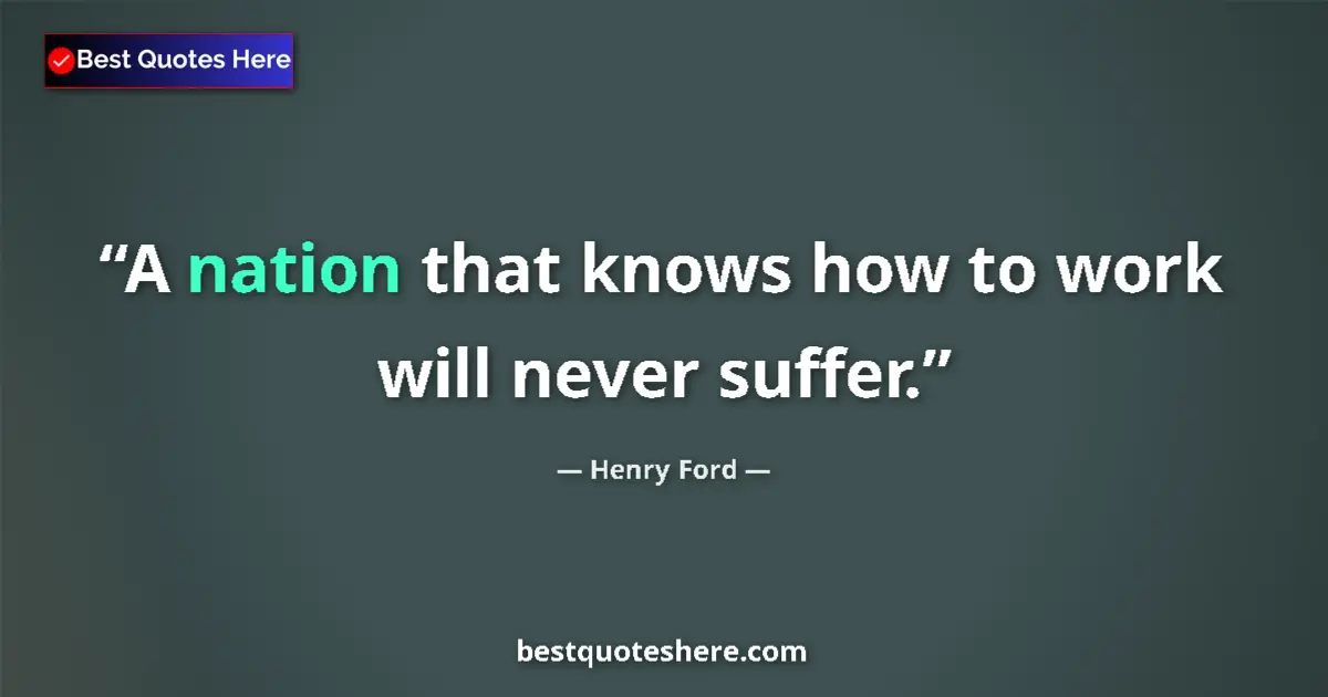 Quote by Henry Ford: A nation that knows how to work will never suffer....