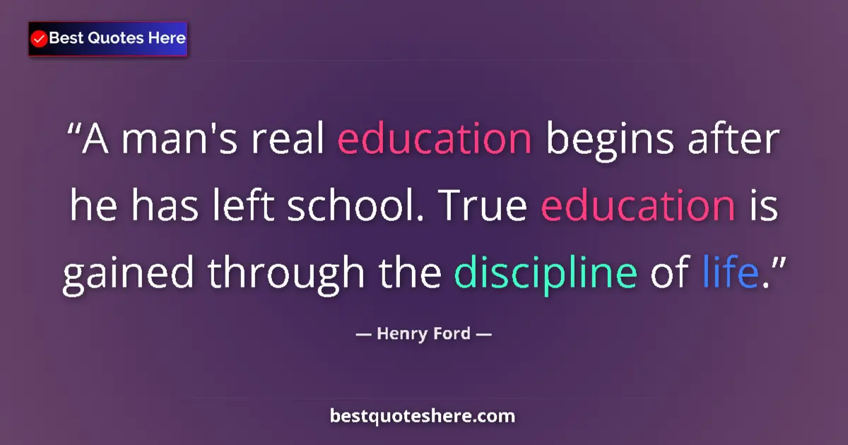 Image for the quote by Henry Ford: A man's real education begins after he has left school. True education is gained through the discipl...