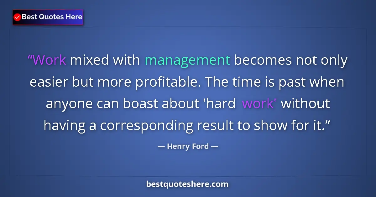 Quote by Henry Ford: Work mixed with management becomes not only easier but more profitable. The time is past when anyone...