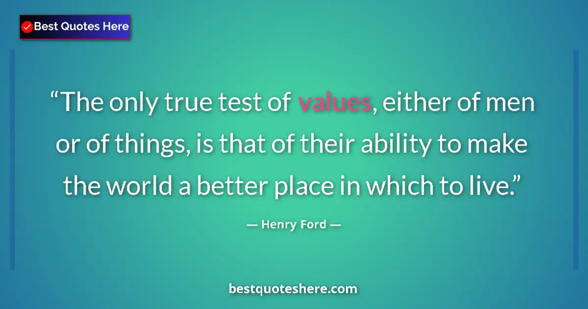 Quote by Henry Ford: The only true test of values, either of men or of things, is that of their ability to make the world...
