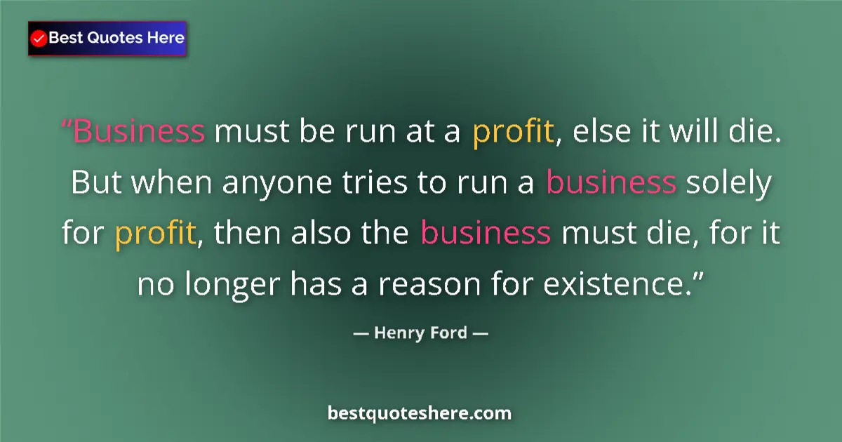 Quote by Henry Ford: Business must be run at a profit, else it will die. But when anyone tries to run a business solely f...