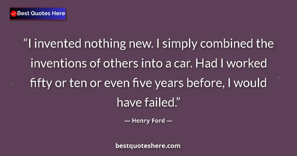 Quote by Henry Ford: I invented nothing new. I simply combined the inventions of others into a car. Had I worked fifty or...